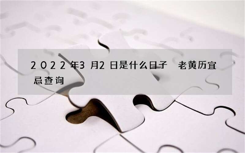 2022年3月2日是什么日子 老黄历宜忌查询